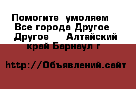 Помогите, умоляем. - Все города Другое » Другое   . Алтайский край,Барнаул г.